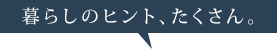 暮らしのヒント、たくさん。